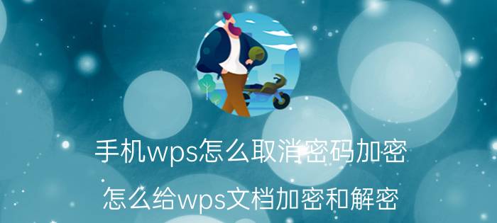 手机wps怎么取消密码加密 怎么给wps文档加密和解密？